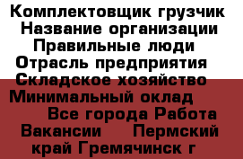 Комплектовщик-грузчик › Название организации ­ Правильные люди › Отрасль предприятия ­ Складское хозяйство › Минимальный оклад ­ 18 000 - Все города Работа » Вакансии   . Пермский край,Гремячинск г.